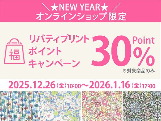 新春！リバティプリントポイントアップキャンペーン！【オンラインショップ限定】のおトクなチャンス♪ 12月26日（金）10：00スタート！